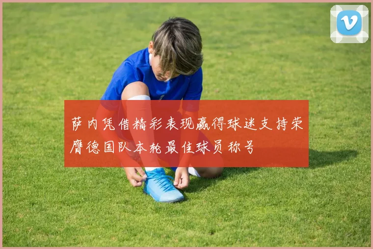 萨内凭借精彩表现赢得球迷支持荣膺德国队本轮最佳球员称号