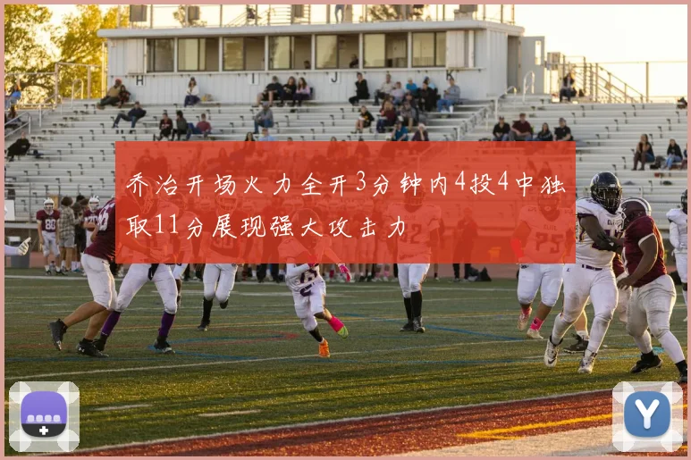 乔治开场火力全开3分钟内4投4中独取11分展现强大攻击力