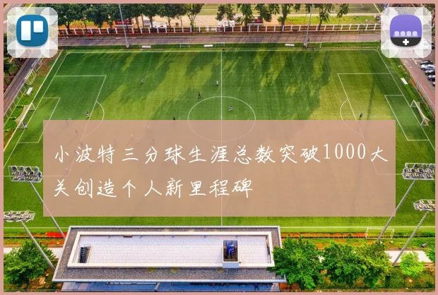 小波特三分球生涯总数突破1000大关创造个人新里程碑