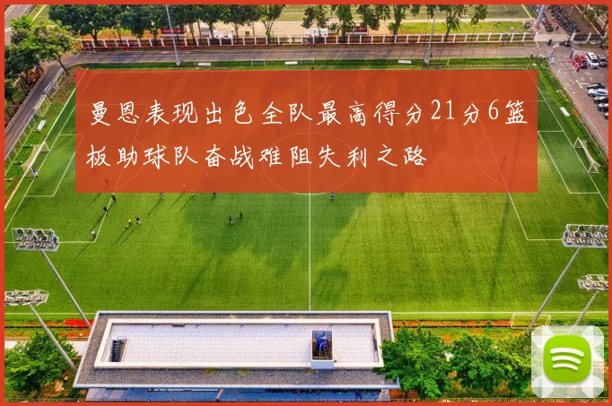 曼恩表现出色全队最高得分21分6篮板助球队奋战难阻失利之路