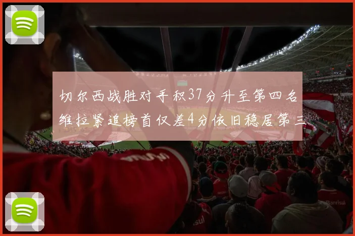 切尔西战胜对手积37分升至第四名维拉紧追榜首仅差4分依旧稳居第三