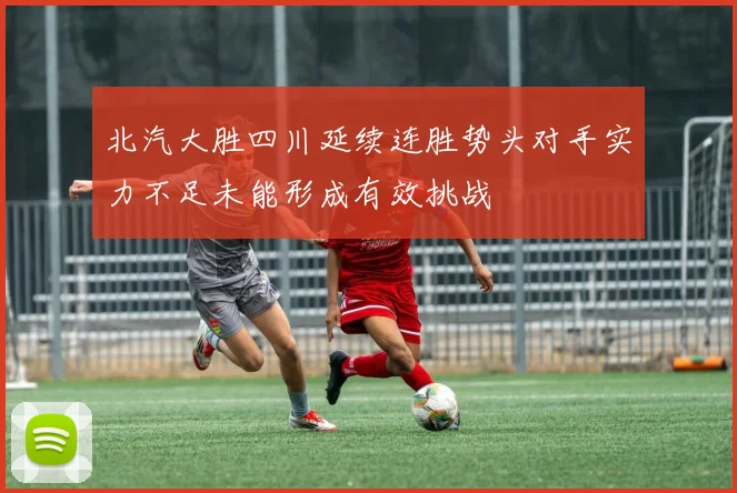 北汽大胜四川延续连胜势头对手实力不足未能形成有效挑战
