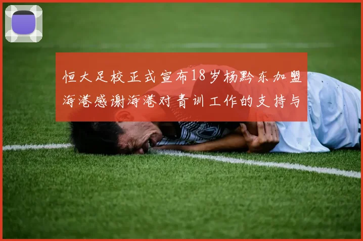 恒大足校正式宣布18岁杨黔东加盟海港感谢海港对青训工作的支持与认可