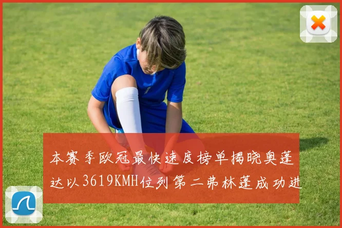 本赛季欧冠最快速度榜单揭晓奥蓬达以3619KMH位列第二弗林蓬成功进军前十