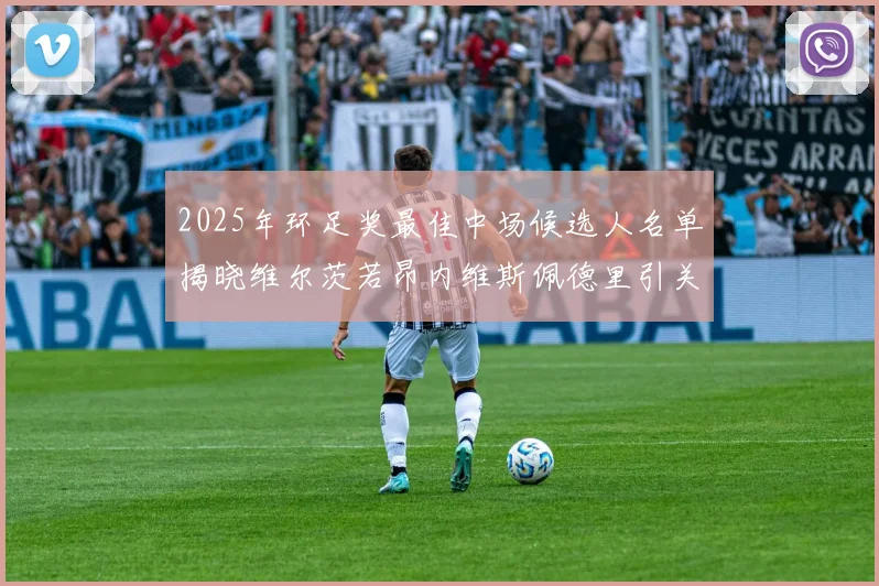 2025年环足奖最佳中场候选人名单揭晓维尔茨若昂内维斯佩德里引关注
