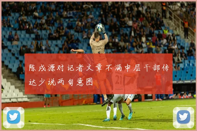 陈戌源对记者文章不满中层干部传达少说两句意图