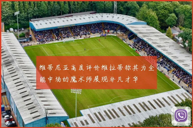 维蒂尼亚高度评价维拉蒂称其为全能中场的魔术师展现非凡才华