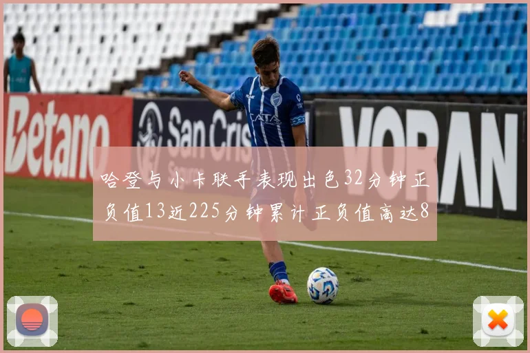 哈登与小卡联手表现出色32分钟正负值13近225分钟累计正负值高达88