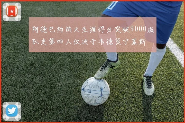 阿德巴约热火生涯得分突破9000成队史第四人仅次于韦德莫宁莱斯