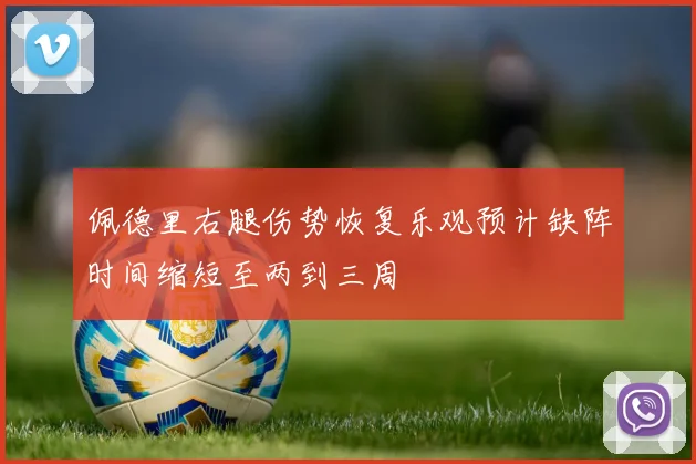 佩德里右腿伤势恢复乐观预计缺阵时间缩短至两到三周