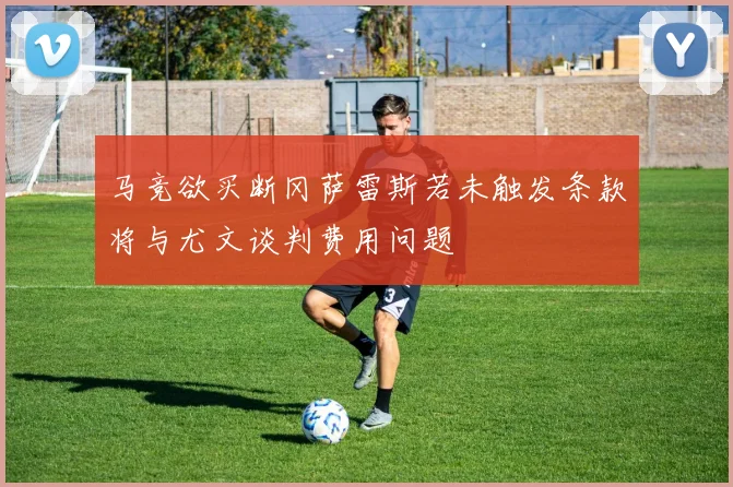 马竞欲买断冈萨雷斯若未触发条款将与尤文谈判费用问题