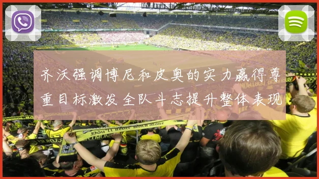 齐沃强调博尼和皮奥的实力赢得尊重目标激发全队斗志提升整体表现