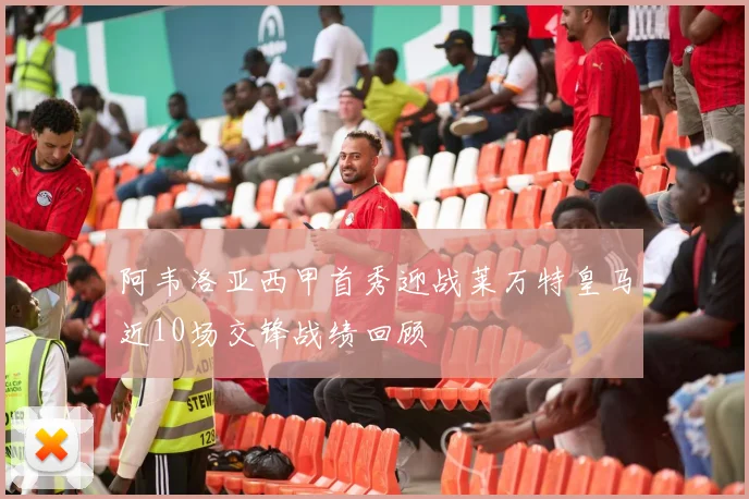 阿韦洛亚西甲首秀迎战莱万特皇马近10场交锋战绩回顾