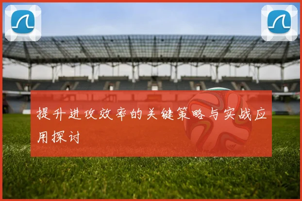 提升进攻效率的关键策略与实战应用探讨