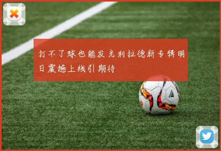 打不了球也能发光利拉德新专辑明日震撼上线引期待
